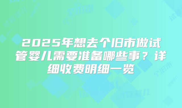 2025年想去个旧市做试管婴儿需要准备哪些事？详细收费明细一览