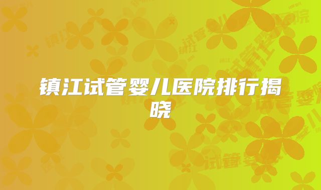 镇江试管婴儿医院排行揭晓