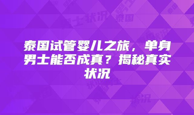 泰国试管婴儿之旅，单身男士能否成真？揭秘真实状况