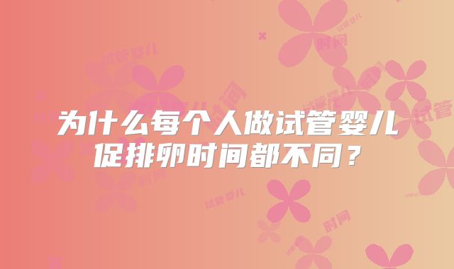 为什么每个人做试管婴儿促排卵时间都不同？