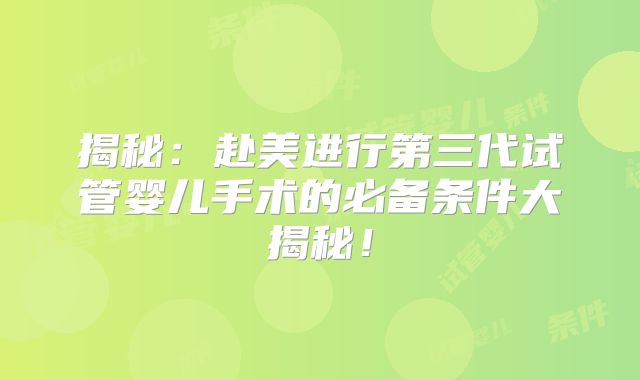 揭秘:赴美进行第三代试管婴儿手术的必备条件大揭秘!