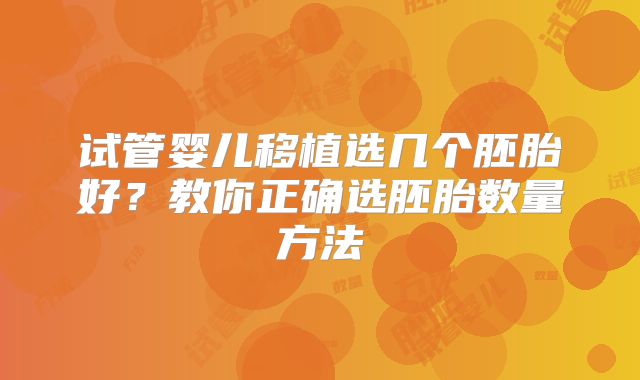 试管婴儿移植选几个胚胎好？教你正确选胚胎数量方法