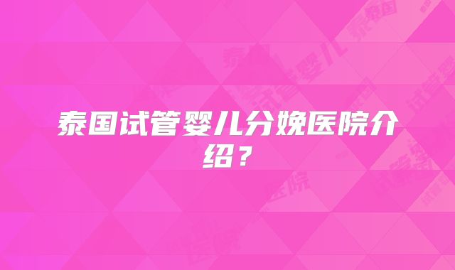 泰国试管婴儿分娩医院介绍？