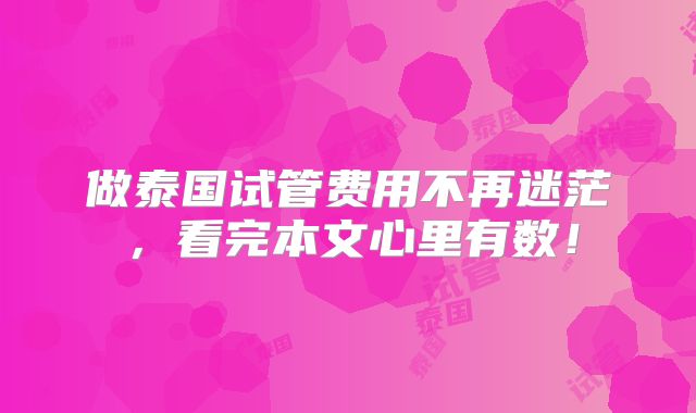 做泰国试管费用不再迷茫,看完本文心里有数!