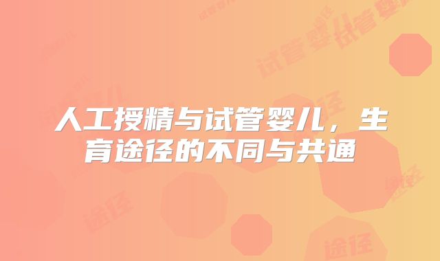 人工授精与试管婴儿,生育途径的不同与共通
