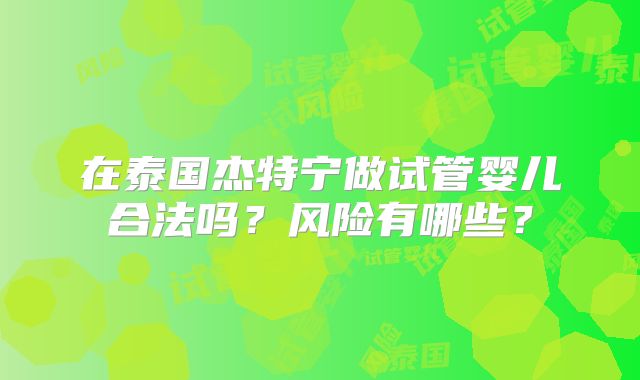 在泰国杰特宁做试管婴儿合法吗？风险有哪些？