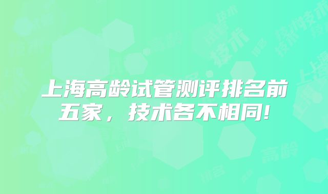 上海高龄试管测评排名前五家,技术各不相同!