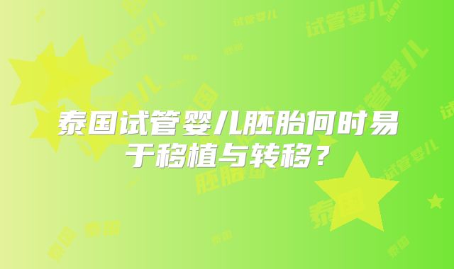 泰国试管婴儿胚胎何时易于移植与转移？