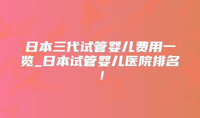 日本三代试管婴儿费用一览_日本试管婴儿医院排名!