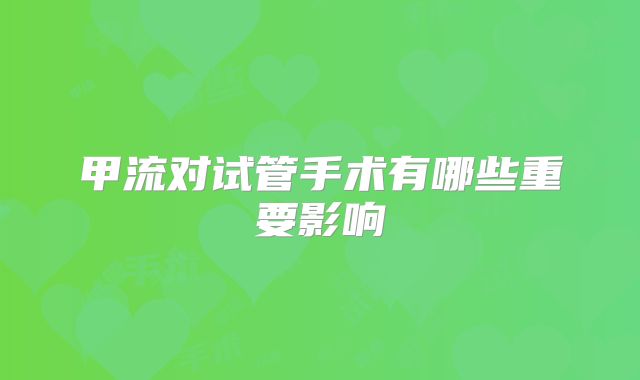 甲流对试管手术有哪些重要影响
