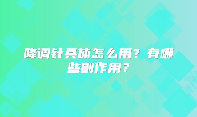 降调针具体怎么用？有哪些副作用？