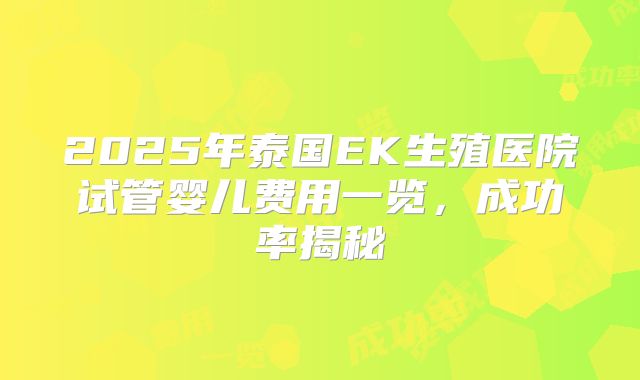 2025年泰国EK生殖医院试管婴儿费用一览，成功率揭秘