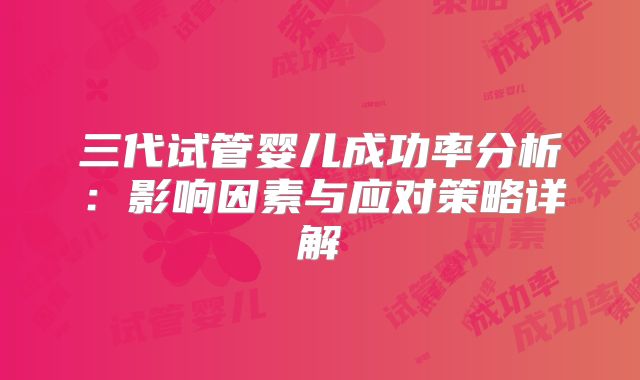 三代试管婴儿成功率分析:影响因素与应对策略详解