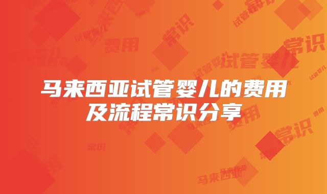 马来西亚试管婴儿的费用及流程常识分享