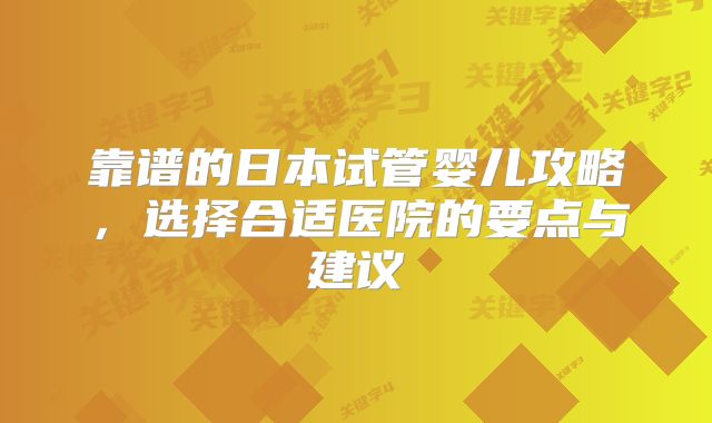 靠谱的日本试管婴儿攻略,选择合适医院的要点与建议