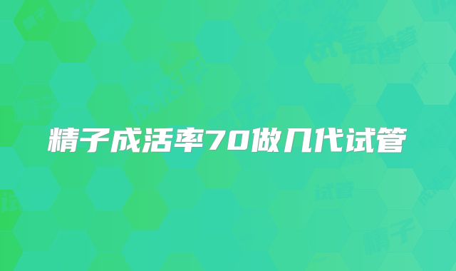精子成活率70做几代试管