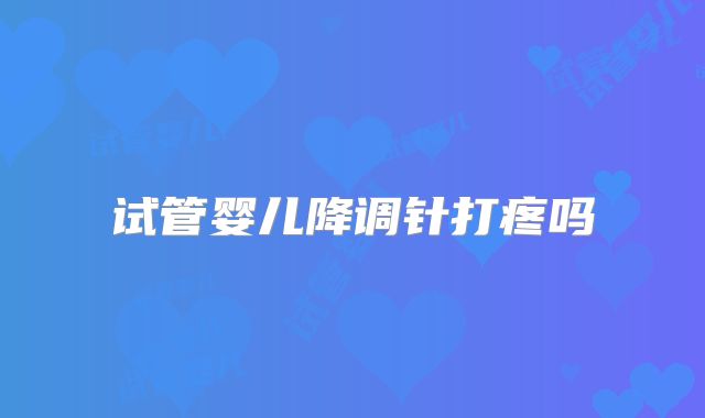 试管婴儿降调针打疼吗