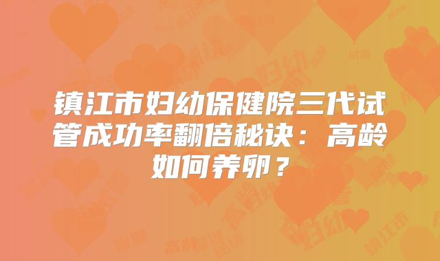 镇江市妇幼保健院三代试管成功率翻倍秘诀:高龄如何养卵?