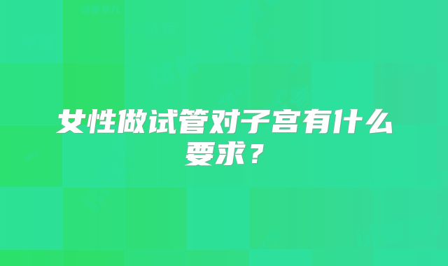 女性做试管对子宫有什么要求?