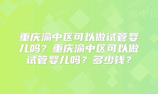 重庆渝中区可以做试管婴儿吗?重庆渝中区可以做试管婴儿吗?多少钱?