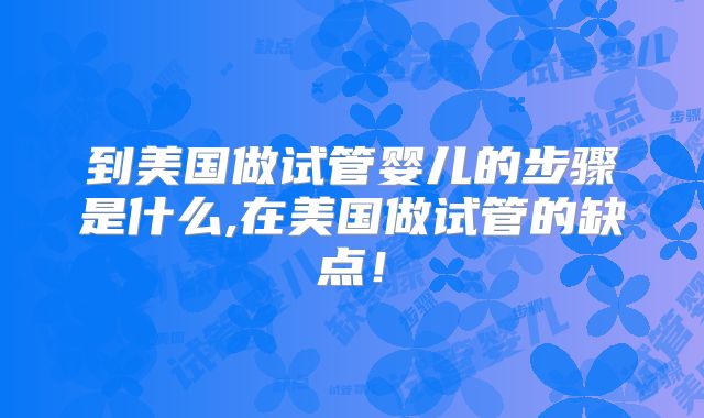 到美国做试管婴儿的步骤是什么,在美国做试管的缺点！