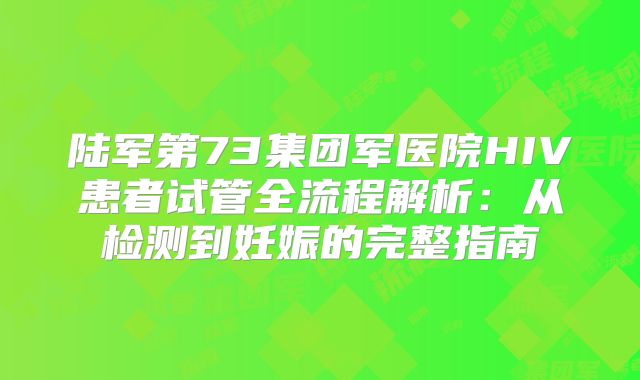 陆军第73集团军医院HIV患者试管全流程解析:从检测到妊娠的完整指南