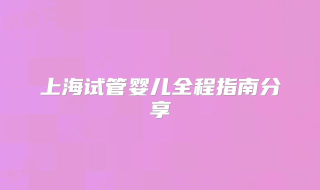 上海试管婴儿全程指南分享