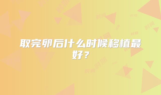 取完卵后什么时候移植最好？
