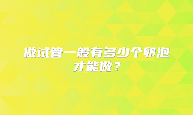 做试管一般有多少个卵泡才能做?
