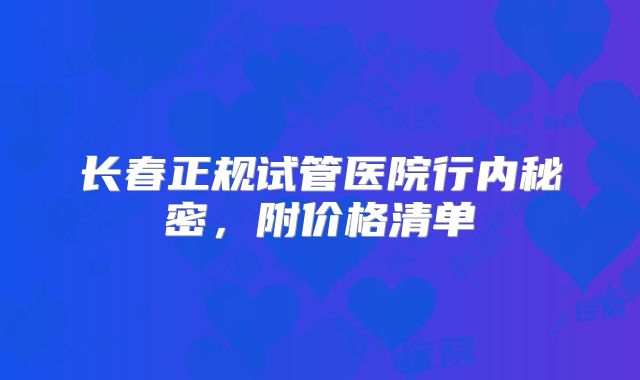 长春正规试管医院行内秘密，附价格清单