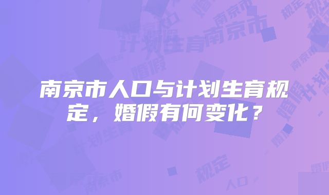 南京市人口与计划生育规定,婚假有何变化?