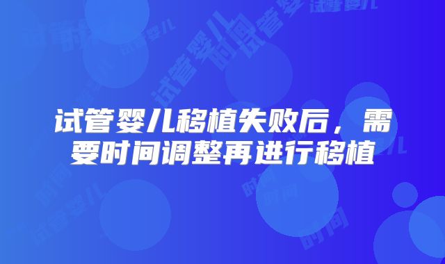 试管婴儿移植失败后，需要时间调整再进行移植