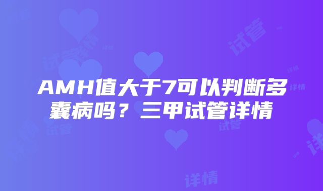 AMH值大于7可以判断多囊病吗?三甲试管详情
