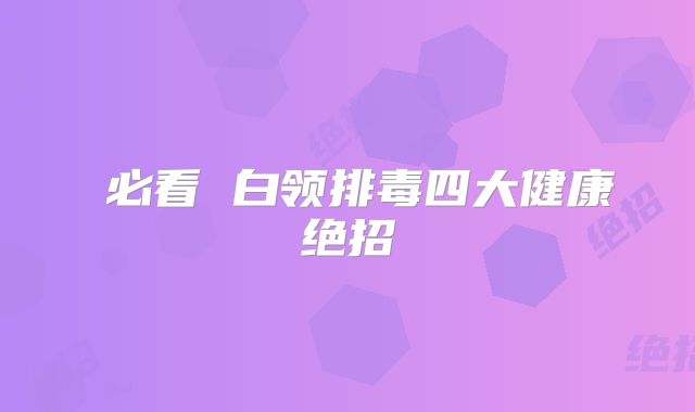 必看 白领排毒四大健康绝招