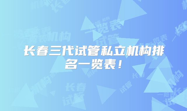 长春三代试管私立机构排名一览表!