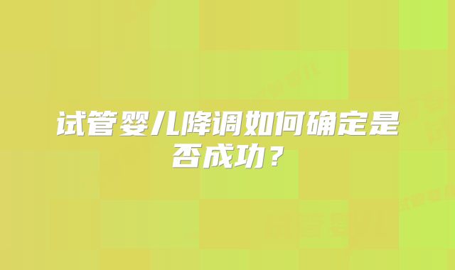 试管婴儿降调如何确定是否成功?