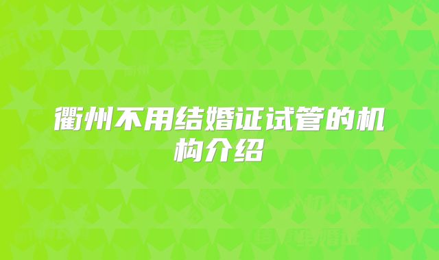 衢州不用结婚证试管的机构介绍