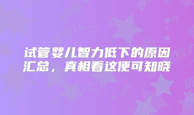 试管婴儿智力低下的原因汇总，真相看这便可知晓