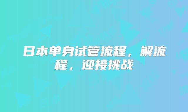 日本单身试管流程,解流程,迎接挑战