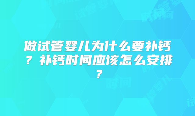 做试管婴儿为什么要补钙？补钙时间应该怎么安排？