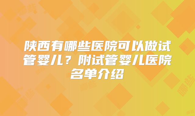 陕西有哪些医院可以做试管婴儿?附试管婴儿医院名单介绍