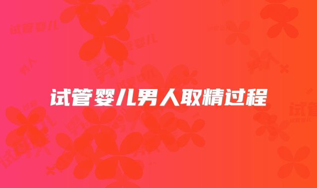 试管婴儿男人取精过程