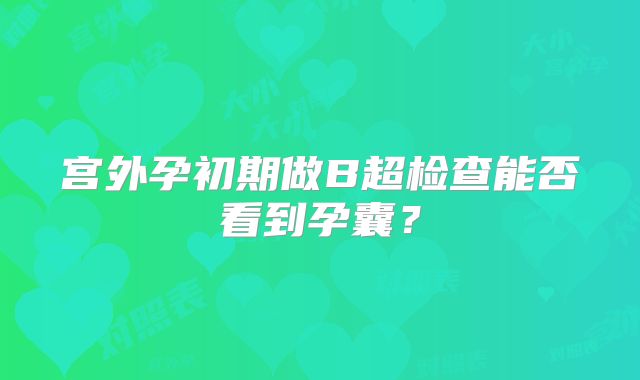 宫外孕初期做B超检查能否看到孕囊？