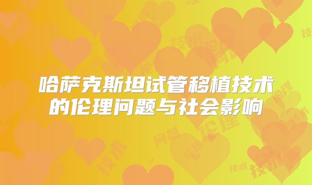 哈萨克斯坦试管移植技术的伦理问题与社会影响