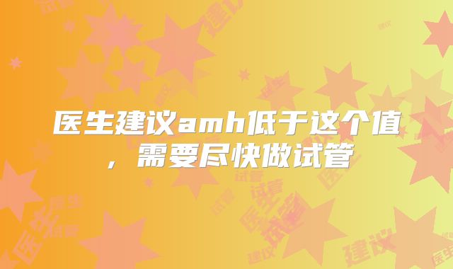 医生建议amh低于这个值,需要尽快做试管