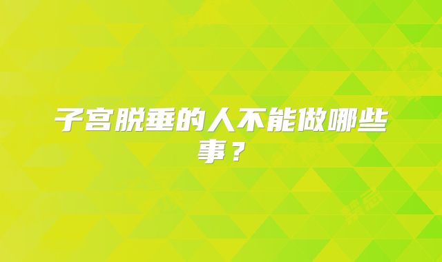 子宫脱垂的人不能做哪些事？