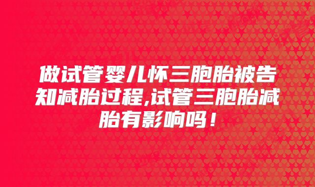 做试管婴儿怀三胞胎被告知减胎过程,试管三胞胎减胎有影响吗！