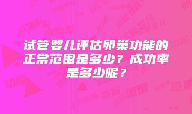 试管婴儿评估卵巢功能的正常范围是多少？成功率是多少呢？