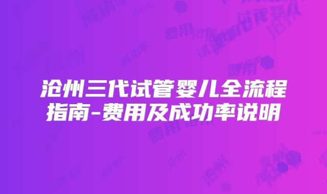 沧州三代试管婴儿全流程指南-费用及成功率说明