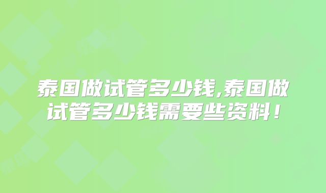 泰国做试管多少钱,泰国做试管多少钱需要些资料!